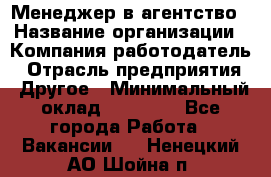 Менеджер в агентство › Название организации ­ Компания-работодатель › Отрасль предприятия ­ Другое › Минимальный оклад ­ 25 000 - Все города Работа » Вакансии   . Ненецкий АО,Шойна п.